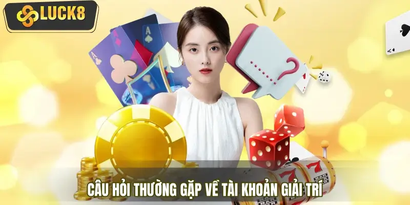 Câu hỏi thường gặp về tài khoản giải trí