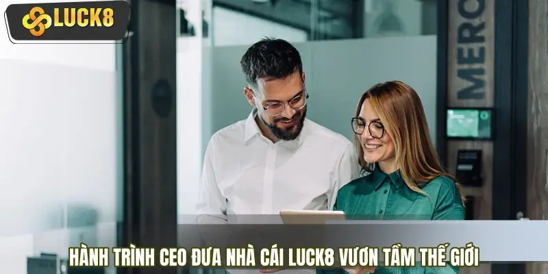 Hành trình CEO đưa nhà cái LUCK8 vươn tầm thế giới