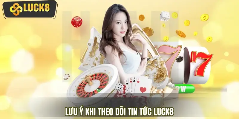 Lưu ý khi theo dõi tin tức LUCK8 để nhận quà tặng