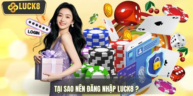 Tại sao nên đăng nhập tài khoản tại nhà cái LUCK8?