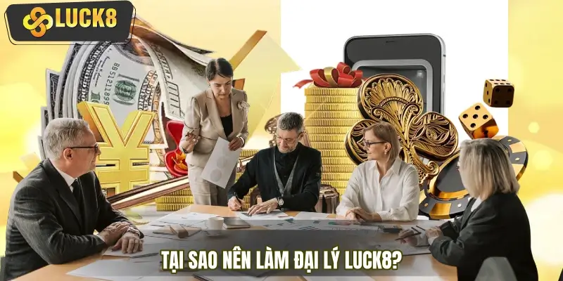 Tại sao nên lựa chọn trở thành đại lý LUCK8 chính thức?