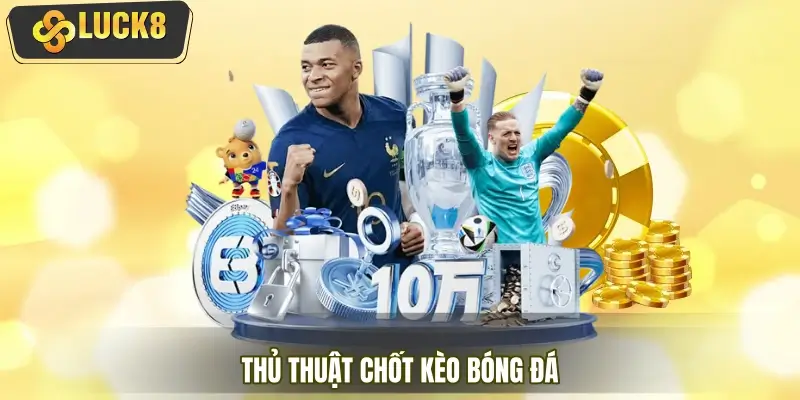 Thủ thuật chốt kèo bóng đá chuẩn dân chuyên lâu năm