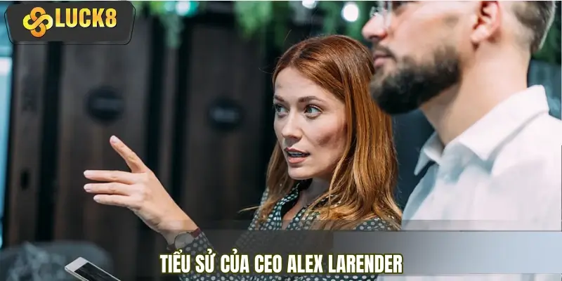 Sơ lược về thông tin tiểu sử của CEO Alex Larender