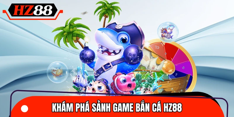 Tìm hiểu thông tin cơ bản về sảnh game bắn cá HZ88