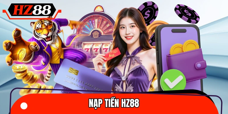 Nạp Tiền HZ88 – Cách Giao Dịch Nhanh Gọn Và Đảm Bảo An Toàn